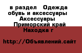  в раздел : Одежда, обувь и аксессуары » Аксессуары . Приморский край,Находка г.